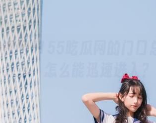 155吃瓜网的门口总是人满为患，怎么能迅速进入？