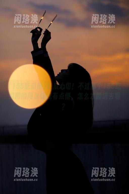 155吃瓜网 吃瓜心切!不过那个155吃瓜网的网址让我有点懵,怎么才能进去呢?