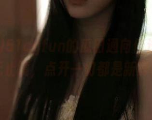 51cgfun的瓜田通向传送门，探索无止境，点开一切都是新鲜事！