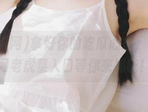 拿好你的吃瓜心态，51吃瓜网老虎菜入口等你来揭晓！