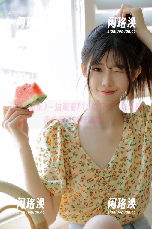 718娱乐 一边观看718娱乐,一边斗胆评价等真的好尴尬。