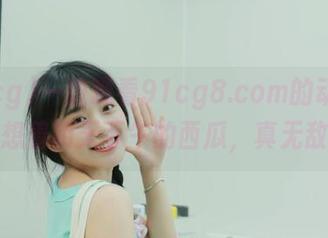 一边观看91cg8.com的动态，一边想着明天下午的西瓜，真无敌配！