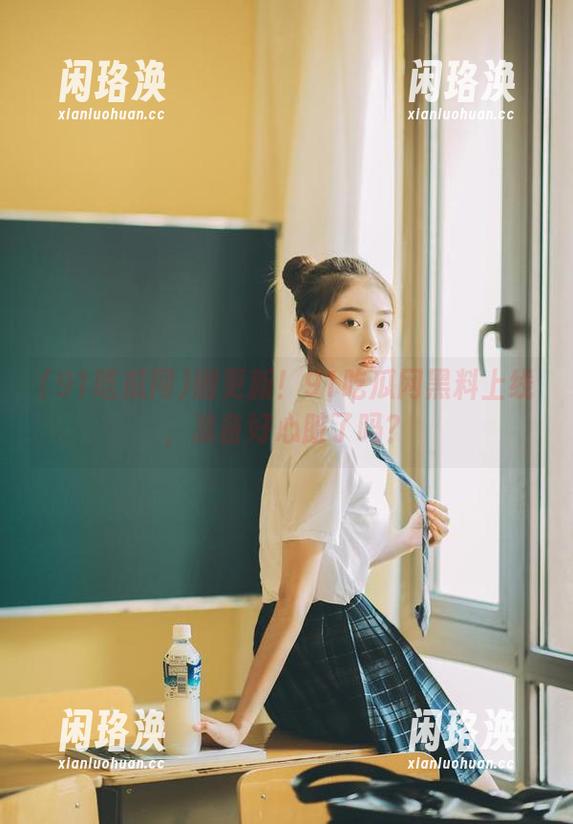 91吃瓜网 刚更新!91吃瓜网黑料上线,准备好心脏了吗?