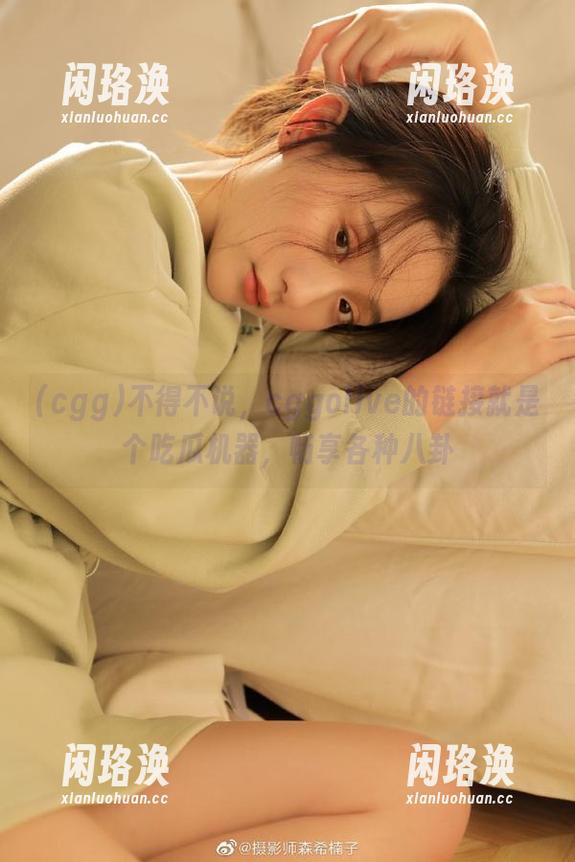 不得不说，cggolive的链接就是个吃瓜机器，畅享各种八卦