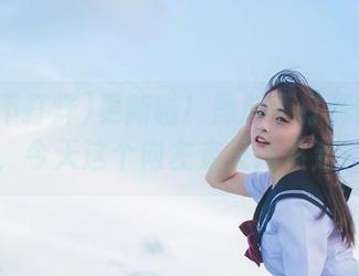 更新啦！黑料不打烊的新地址，今天这个向左走又向右走……