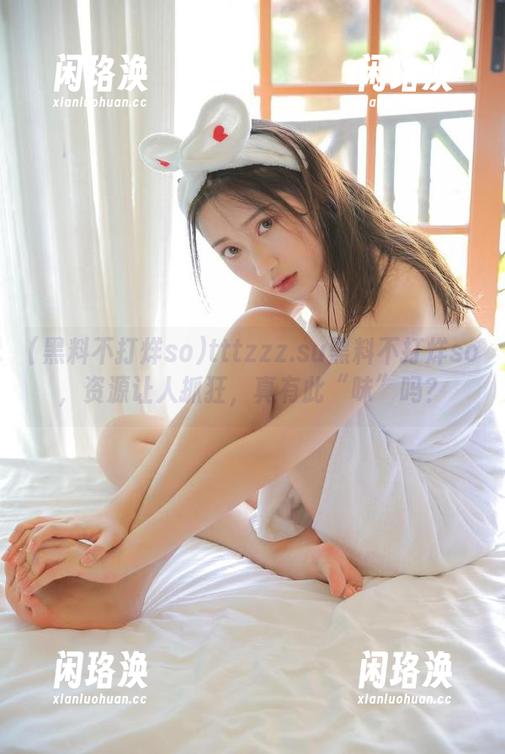 黑料不打烊so tttzzz.su黑料不打烊so,资源让人抓狂,真有此“味”吗?