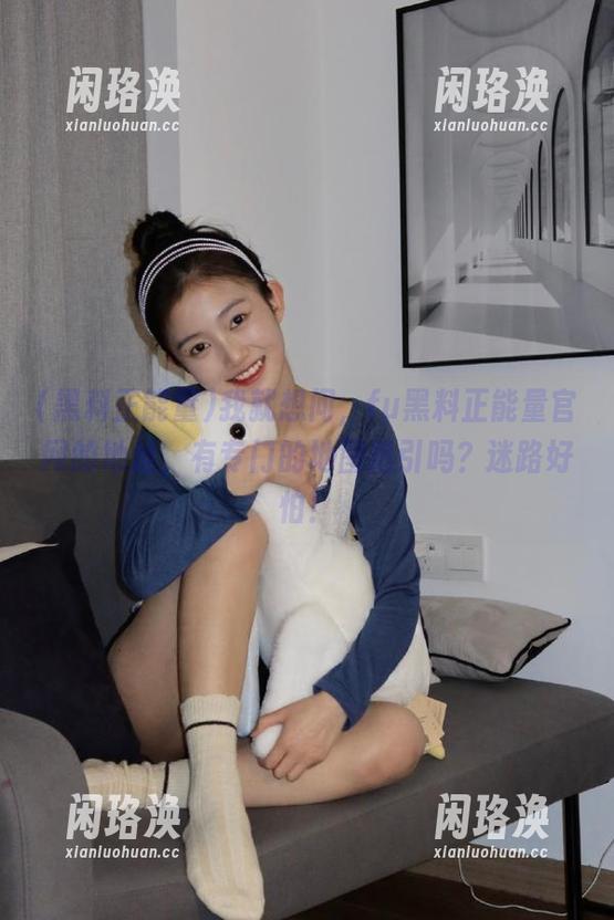 我就想问，fu黑料正能量官网的地址，有专门的地图指引吗？迷路好怕！